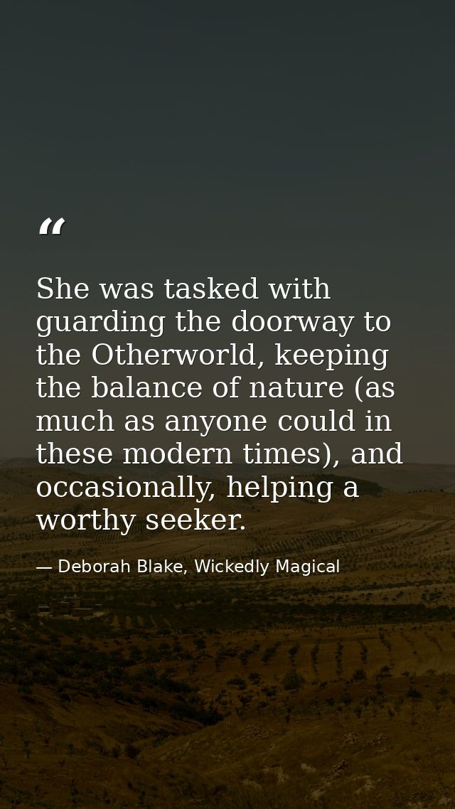 She was tasked with guarding the doorway to the Otherworld, keeping the balance of nature (as much as anyone could in th — Deborah Blake, Wickedly Magical