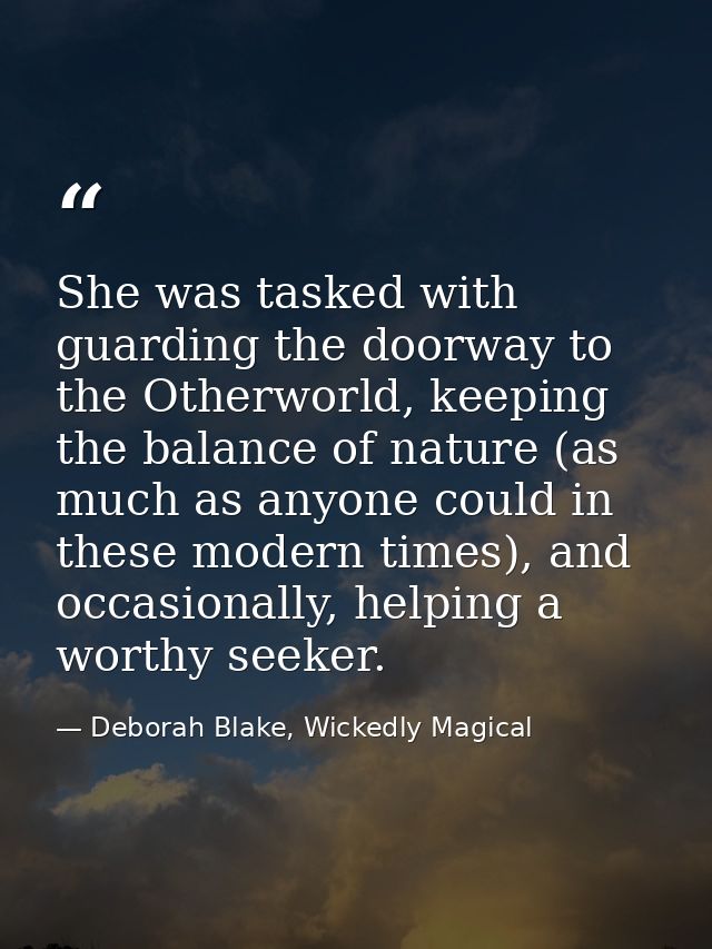 She was tasked with guarding the doorway to the Otherworld, keeping the balance of nature (as much as anyone could in th — Deborah Blake, Wickedly Magical