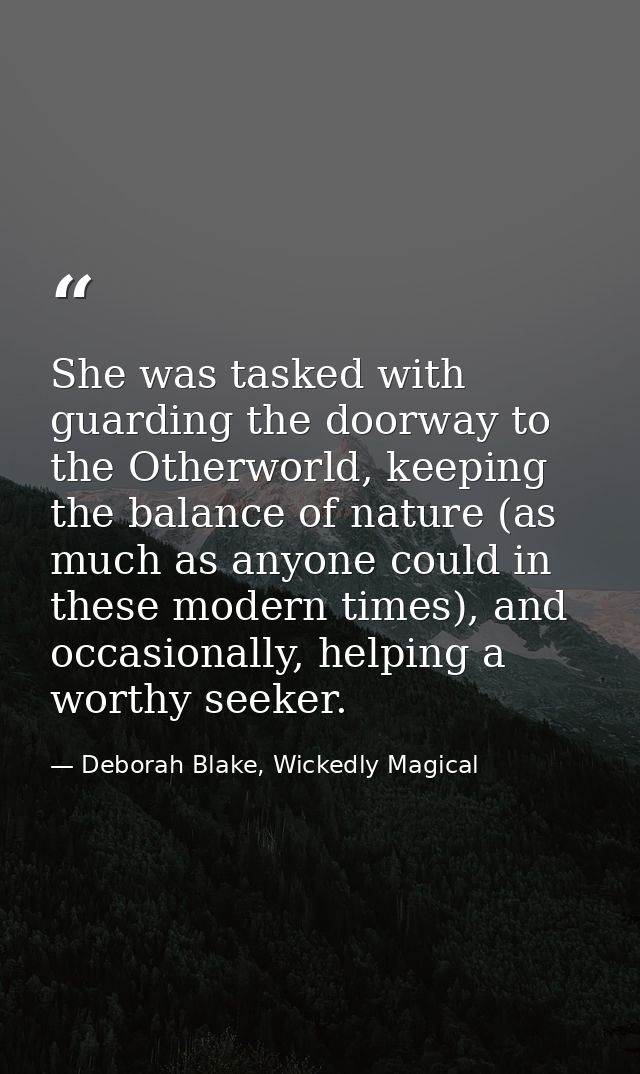She was tasked with guarding the doorway to the Otherworld, keeping the balance of nature (as much as anyone could in th — Deborah Blake, Wickedly Magical
