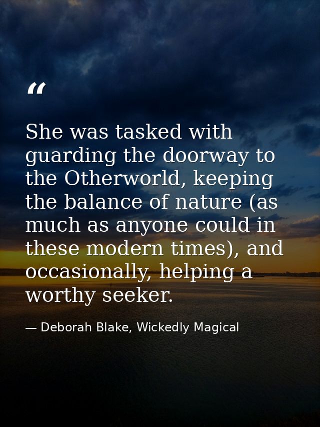 She was tasked with guarding the doorway to the Otherworld, keeping the balance of nature (as much as anyone could in th — Deborah Blake, Wickedly Magical