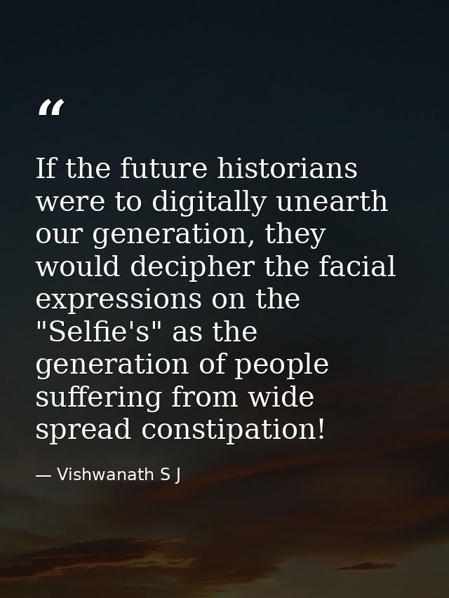If the future historians were to digitally unearth our generation, they would decipher the facial expressions on the "Se — Vishwanath S J