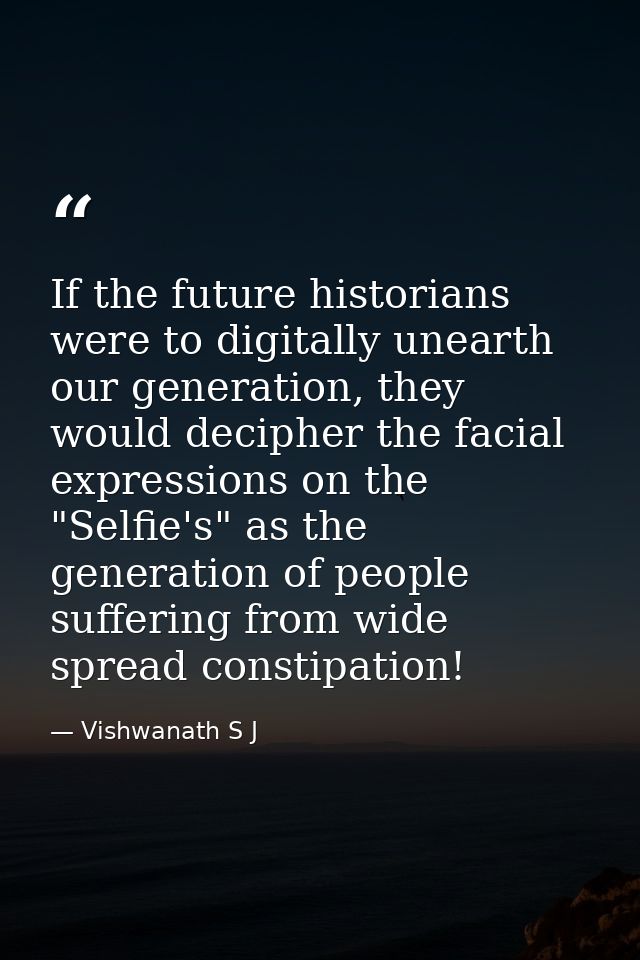 If the future historians were to digitally unearth our generation, they would decipher the facial expressions on the "Se — Vishwanath S J