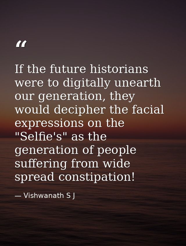 If the future historians were to digitally unearth our generation, they would decipher the facial expressions on the "Se — Vishwanath S J
