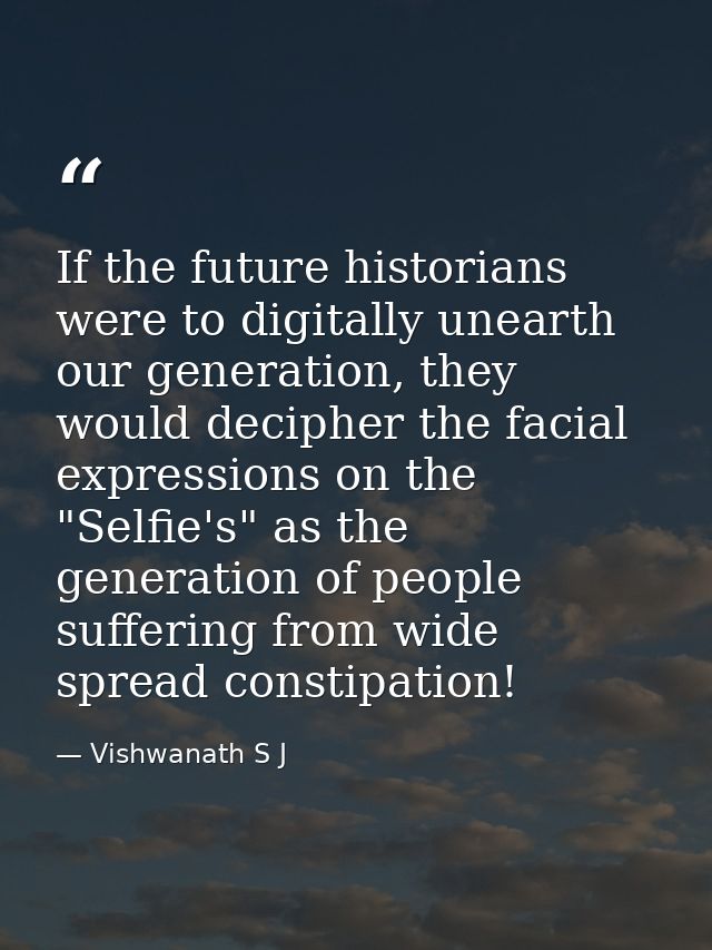 If the future historians were to digitally unearth our generation, they would decipher the facial expressions on the "Se — Vishwanath S J
