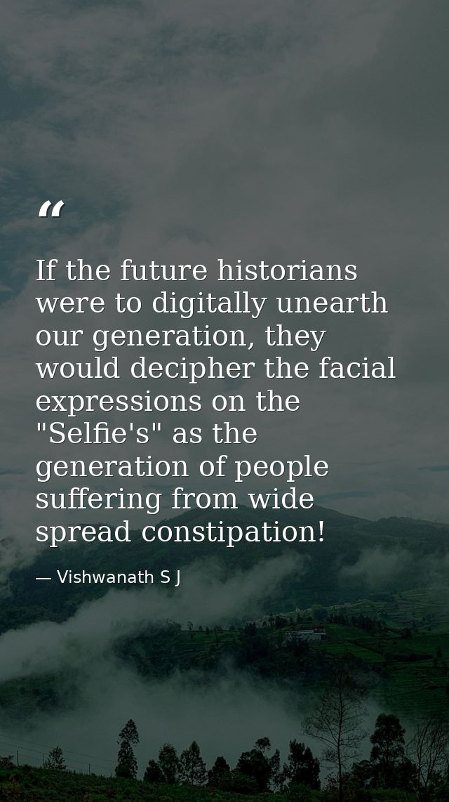 If the future historians were to digitally unearth our generation, they would decipher the facial expressions on the "Se — Vishwanath S J