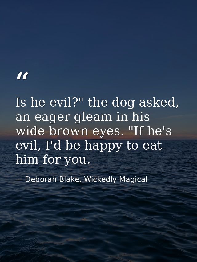 Is he evil?" the dog asked, an eager gleam in his wide brown eyes. "If he's evil, I'd be happy to eat him for you. — Deborah Blake, Wickedly Magical