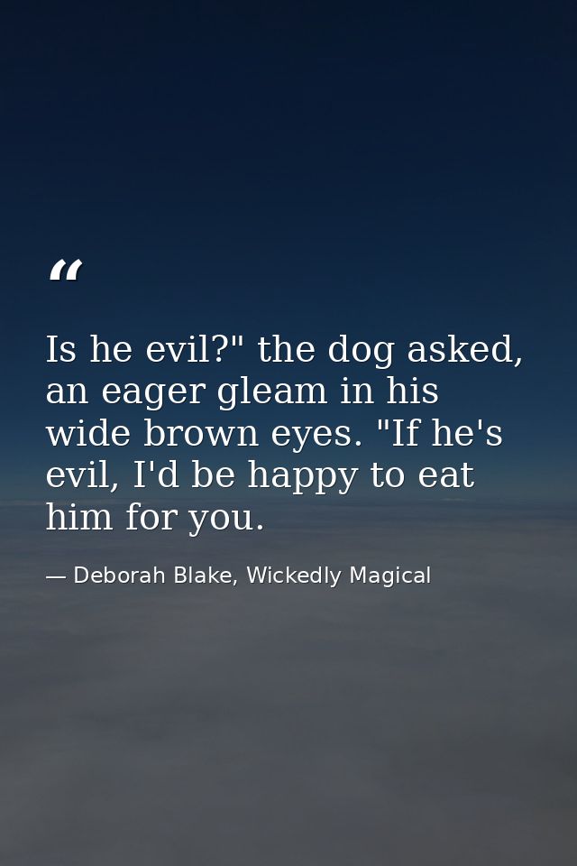 Is he evil?" the dog asked, an eager gleam in his wide brown eyes. "If he's evil, I'd be happy to eat him for you. — Deborah Blake, Wickedly Magical