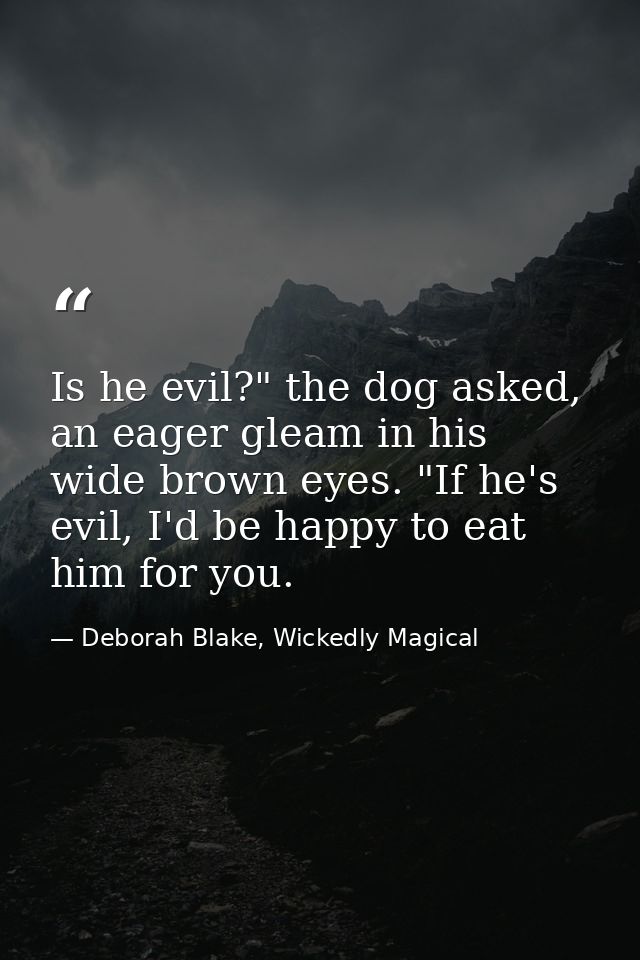 Is he evil?" the dog asked, an eager gleam in his wide brown eyes. "If he's evil, I'd be happy to eat him for you. — Deborah Blake, Wickedly Magical