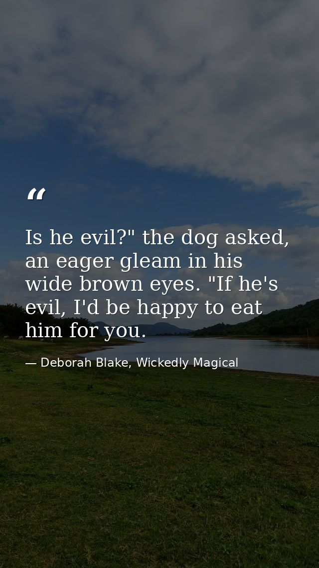 Is he evil?" the dog asked, an eager gleam in his wide brown eyes. "If he's evil, I'd be happy to eat him for you. — Deborah Blake, Wickedly Magical