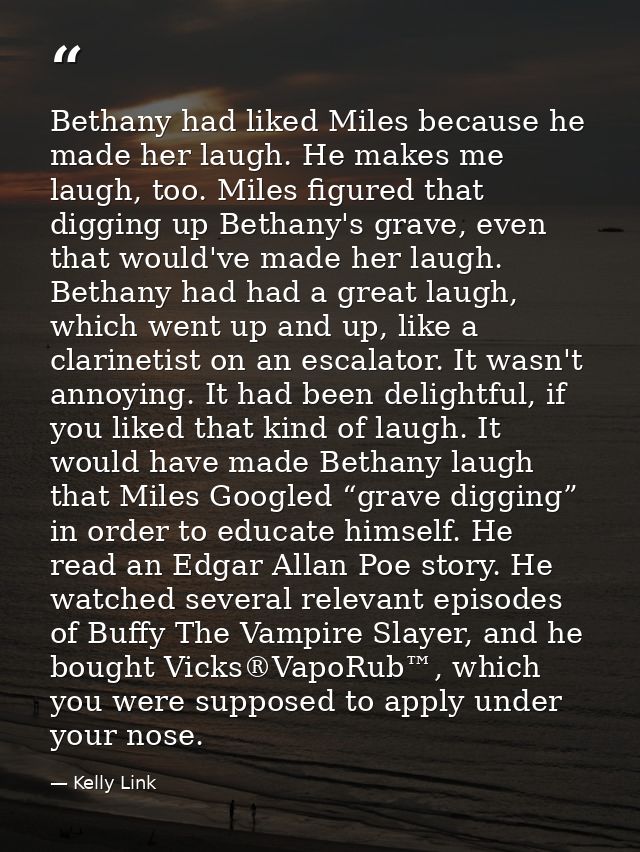 Bethany had liked Miles because he made her laugh. He makes me laugh, too. Miles figured that digging up Bethany's grave — Kelly Link