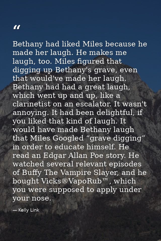 Bethany had liked Miles because he made her laugh. He makes me laugh, too. Miles figured that digging up Bethany's grave — Kelly Link