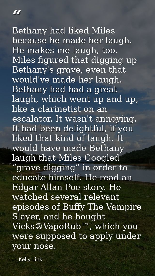 Bethany had liked Miles because he made her laugh. He makes me laugh, too. Miles figured that digging up Bethany's grave — Kelly Link