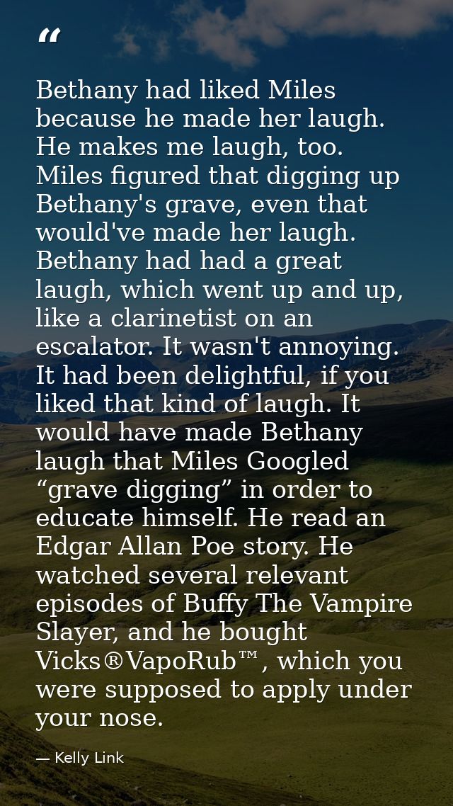 Bethany had liked Miles because he made her laugh. He makes me laugh, too. Miles figured that digging up Bethany's grave — Kelly Link