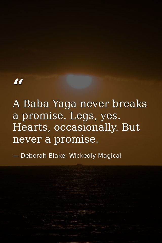 A Baba Yaga never breaks a promise. Legs, yes. Hearts, occasionally. But never a promise. — Deborah Blake, Wickedly Magical