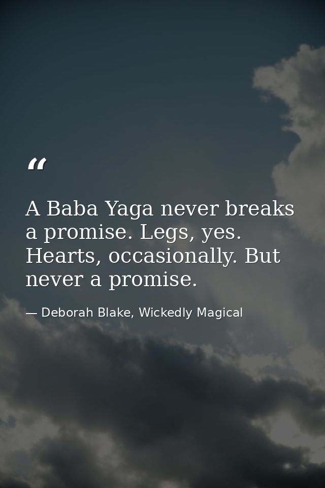 A Baba Yaga never breaks a promise. Legs, yes. Hearts, occasionally. But never a promise. — Deborah Blake, Wickedly Magical