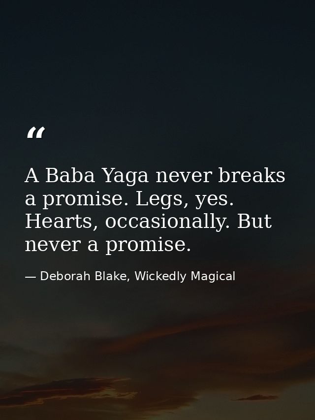 A Baba Yaga never breaks a promise. Legs, yes. Hearts, occasionally. But never a promise. — Deborah Blake, Wickedly Magical
