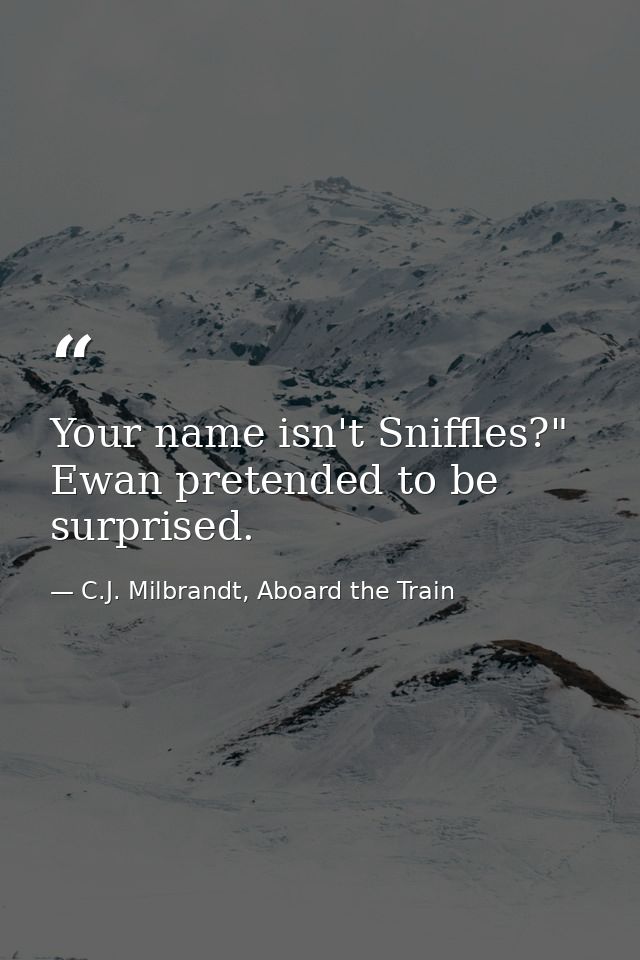 Your name isn't Sniffles?" Ewan pretended to be surprised. — C.J. Milbrandt, Aboard the Train