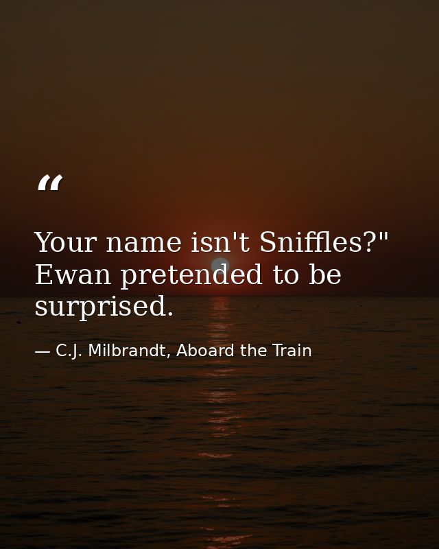 Your name isn't Sniffles?" Ewan pretended to be surprised. — C.J. Milbrandt, Aboard the Train