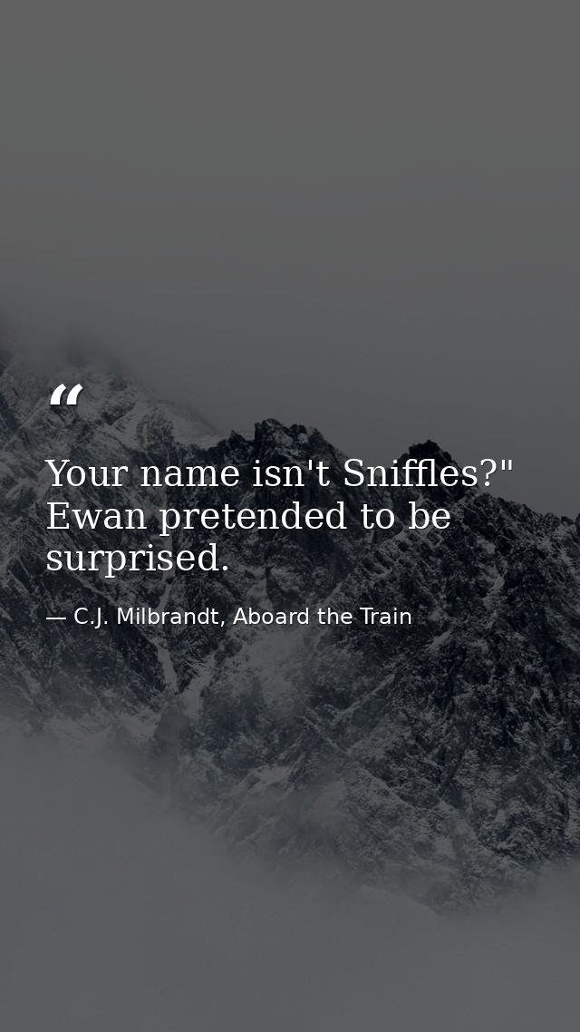 Your name isn't Sniffles?" Ewan pretended to be surprised. — C.J. Milbrandt, Aboard the Train