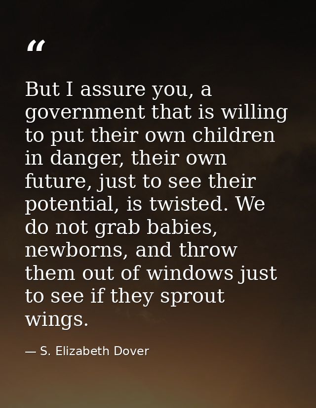 But I assure you, a government that is willing to put their own children in danger, their own future, just to see their  — S. Elizabeth Dover