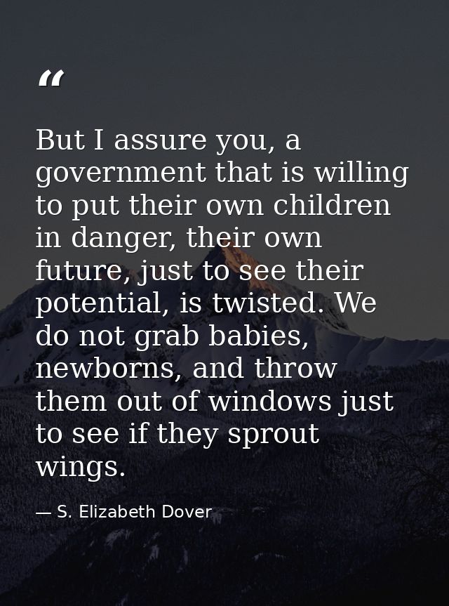 But I assure you, a government that is willing to put their own children in danger, their own future, just to see their  — S. Elizabeth Dover