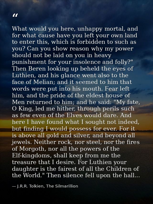 What would you here, unhappy mortal, and for what cause have you left your own land to enter this, which is forbidden to — J.R.R. Tolkien, The Silmarillion
