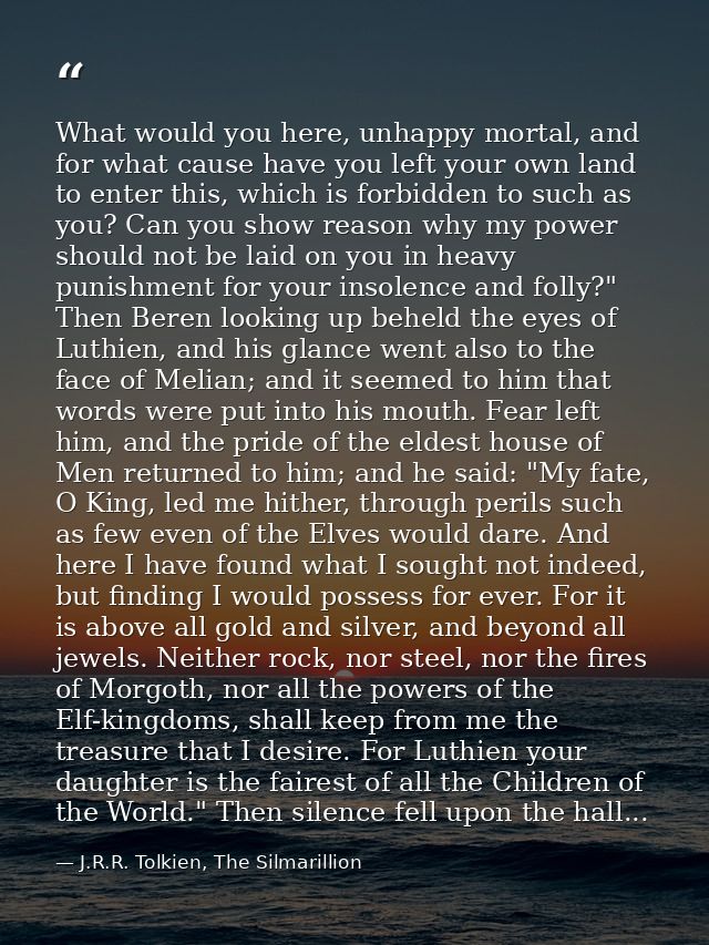 What would you here, unhappy mortal, and for what cause have you left your own land to enter this, which is forbidden to — J.R.R. Tolkien, The Silmarillion