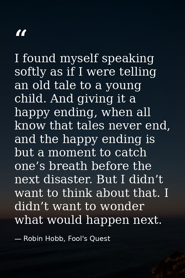 I found myself speaking softly as if I were telling an old tale to a young child. And giving it a happy ending, when all — Robin Hobb, Fool's Quest