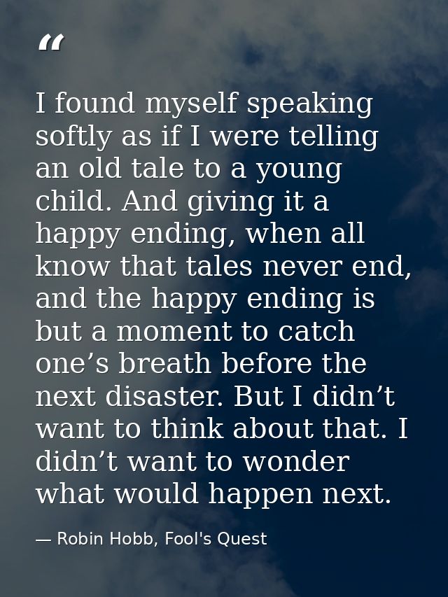 I found myself speaking softly as if I were telling an old tale to a young child. And giving it a happy ending, when all — Robin Hobb, Fool's Quest
