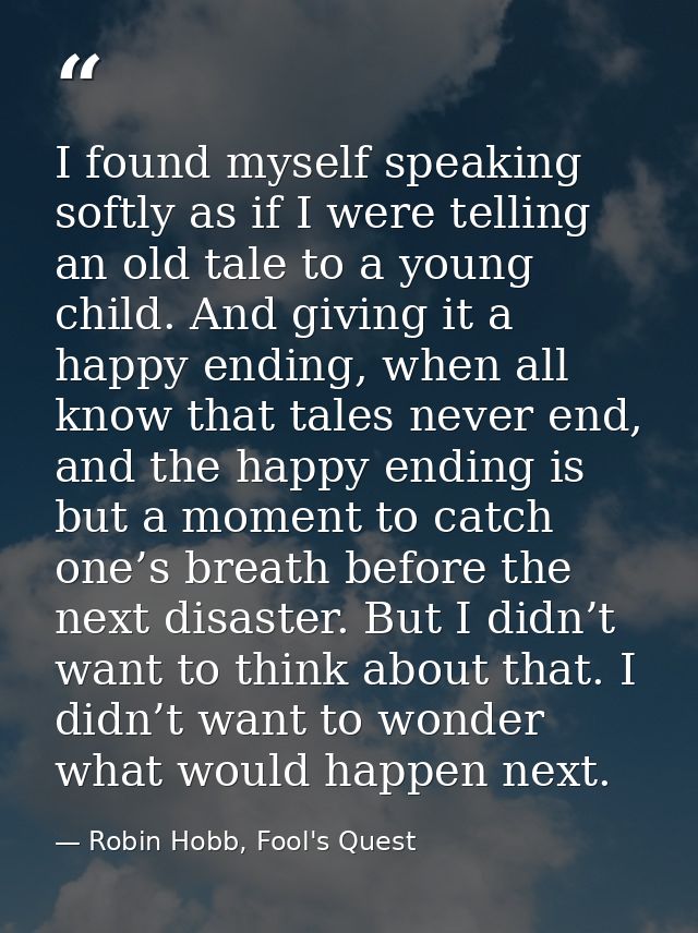 I found myself speaking softly as if I were telling an old tale to a young child. And giving it a happy ending, when all — Robin Hobb, Fool's Quest