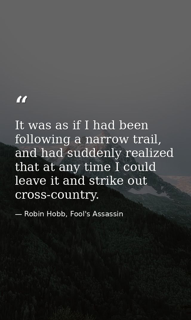 It was as if I had been following a narrow trail, and had suddenly realized that at any time I could leave it and strike — Robin Hobb, Fool's Assassin