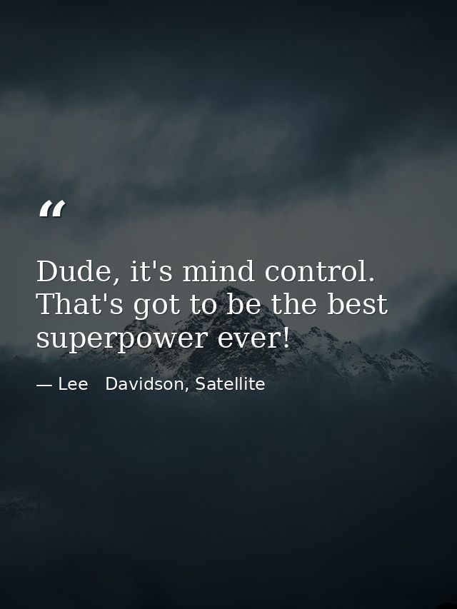 Dude, it's mind control. That's got to be the best superpower ever! — Lee   Davidson, Satellite