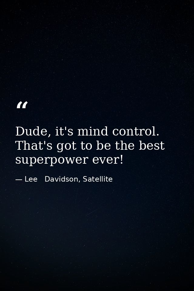 Dude, it's mind control. That's got to be the best superpower ever! — Lee   Davidson, Satellite
