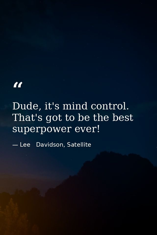 Dude, it's mind control. That's got to be the best superpower ever! — Lee   Davidson, Satellite
