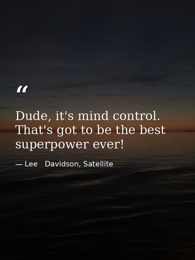 Dude, it's mind control. That's got to be the best superpower ever! — Lee   Davidson, Satellite