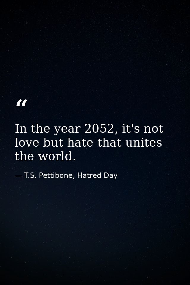 In the year 2052, it's not love but hate that unites the world. — T.S. Pettibone, Hatred Day