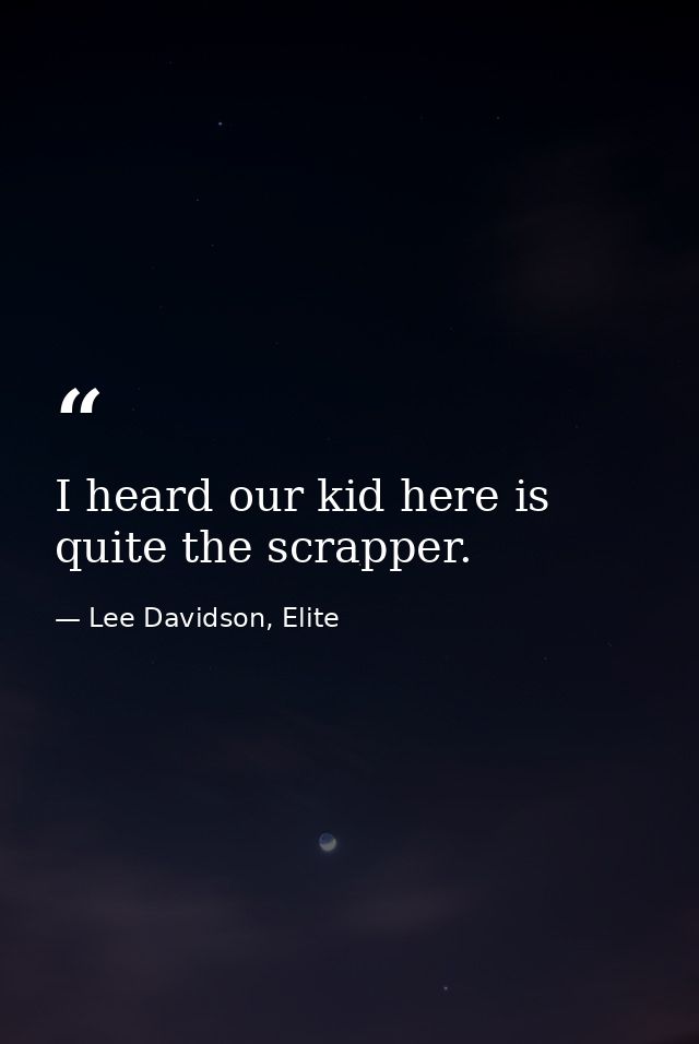 I heard our kid here is quite the scrapper. — Lee Davidson, Elite