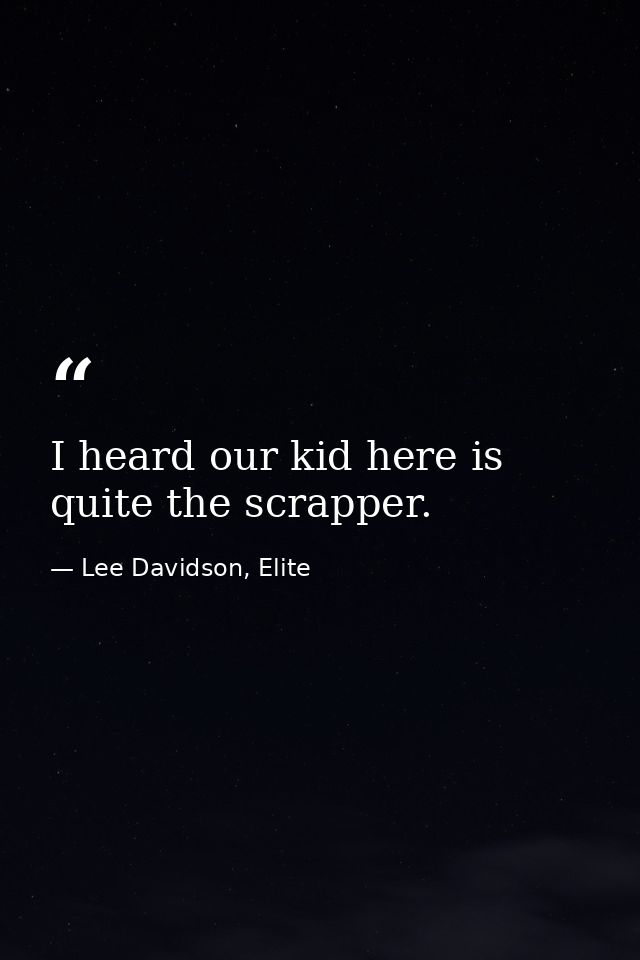 I heard our kid here is quite the scrapper. — Lee Davidson, Elite