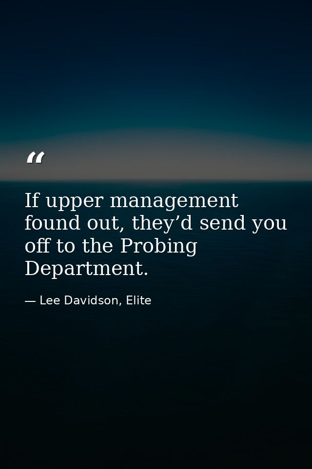 If upper management found out, they’d send you off to the Probing Department. — Lee Davidson, Elite
