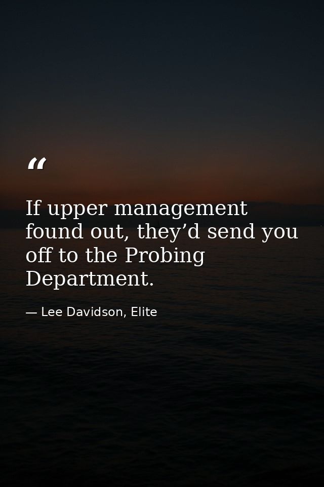 If upper management found out, they’d send you off to the Probing Department. — Lee Davidson, Elite