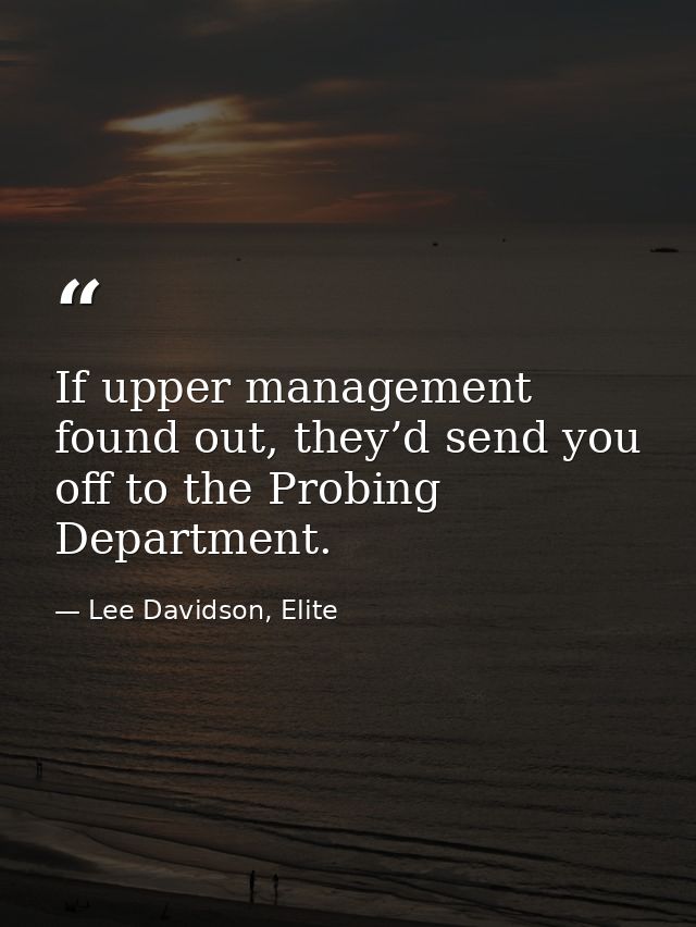 If upper management found out, they’d send you off to the Probing Department. — Lee Davidson, Elite