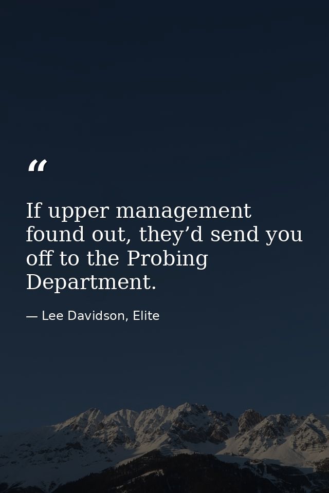 If upper management found out, they’d send you off to the Probing Department. — Lee Davidson, Elite