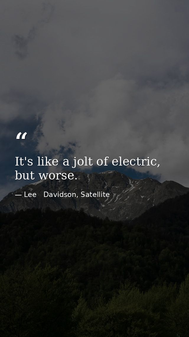 It's like a jolt of electric, but worse. — Lee   Davidson, Satellite