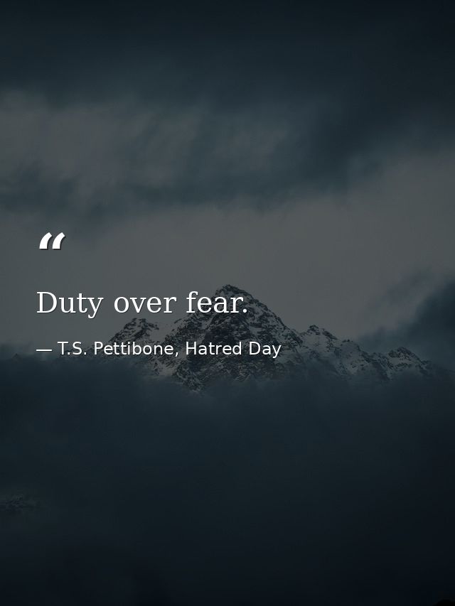 Duty over fear. — T.S. Pettibone, Hatred Day