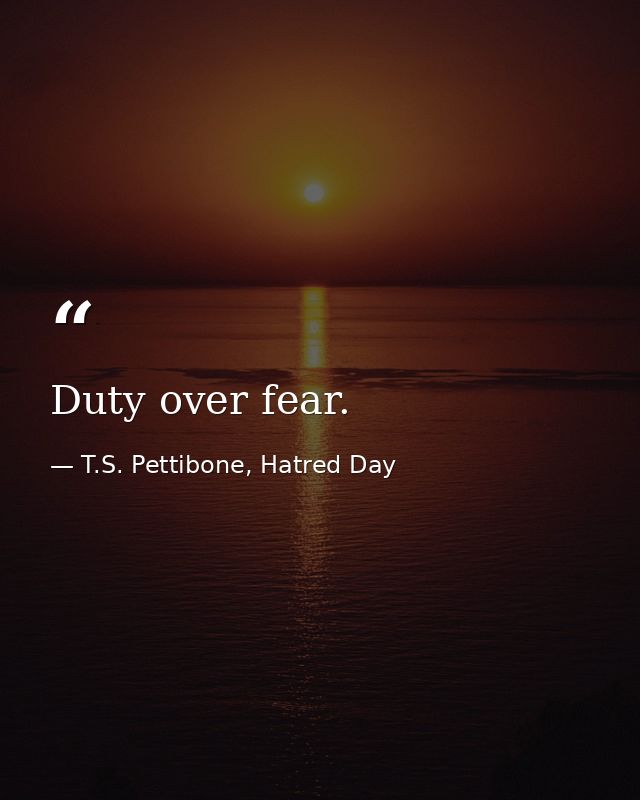 Duty over fear. — T.S. Pettibone, Hatred Day