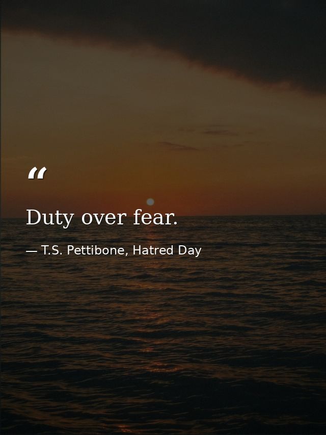 Duty over fear. — T.S. Pettibone, Hatred Day
