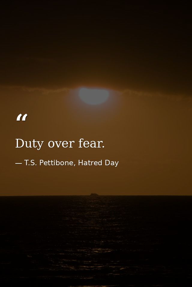 Duty over fear. — T.S. Pettibone, Hatred Day