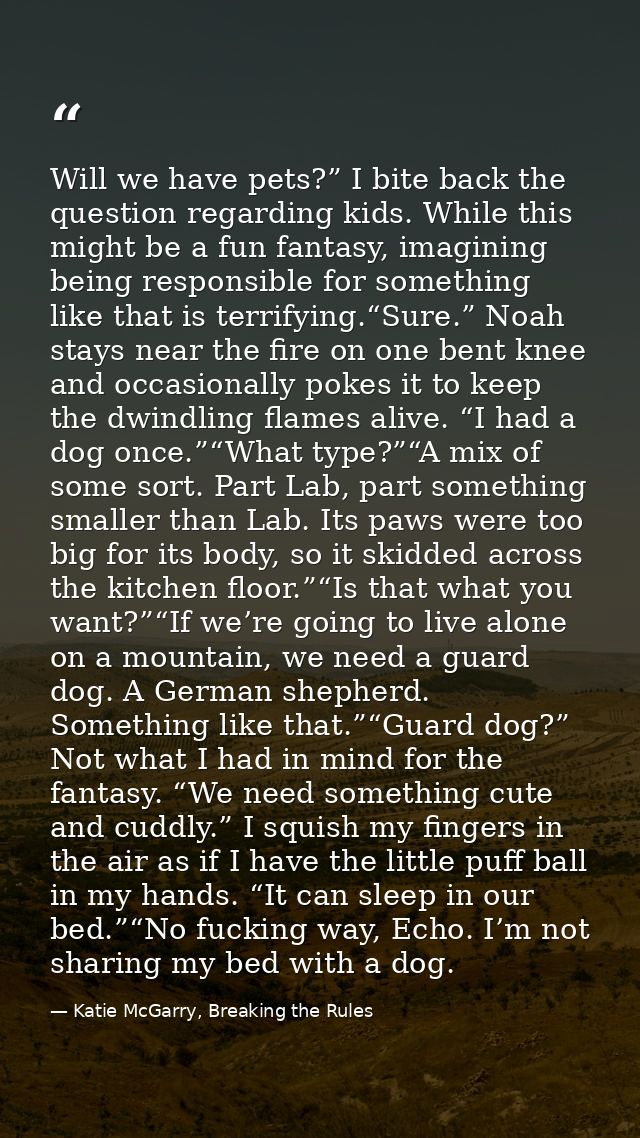 Will we have pets?” I bite back the question regarding kids. While this might be a fun fantasy, imagining being responsi — Katie McGarry, Breaking the Rules