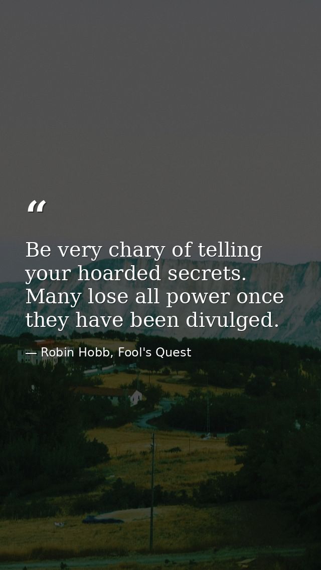 Be very chary of telling your hoarded secrets. Many lose all power once they have been divulged. — Robin Hobb, Fool's Quest