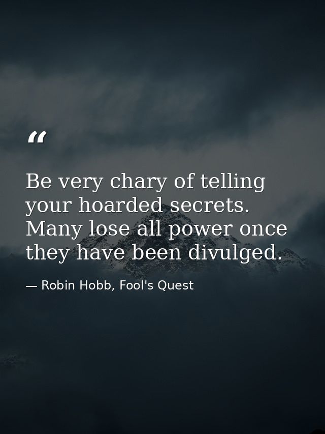 Be very chary of telling your hoarded secrets. Many lose all power once they have been divulged. — Robin Hobb, Fool's Quest